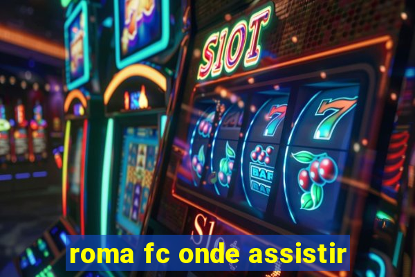 roma fc onde assistir